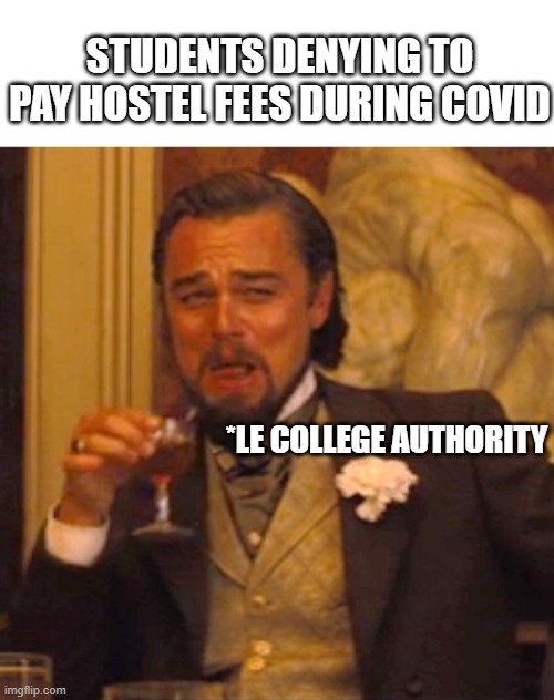 Leonardo dicaprio django laugh | STUDENTS DENYING TO PAY HOSTEL FEES DURING COVID; *LE COLLEGE AUTHORITY | image tagged in leonardo dicaprio django laugh | made w/ Imgflip meme maker