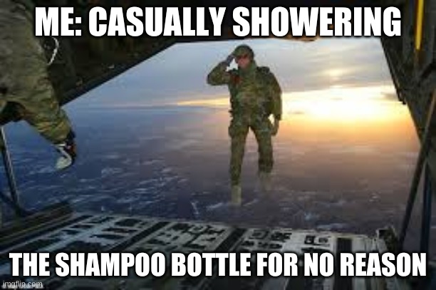 the shampoo bottle | ME: CASUALLY SHOWERING; THE SHAMPOO BOTTLE FOR NO REASON | image tagged in funny,army | made w/ Imgflip meme maker