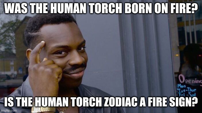 marvel fans? help | WAS THE HUMAN TORCH BORN ON FIRE? IS THE HUMAN TORCH ZODIAC A FIRE SIGN? | image tagged in memes,roll safe think about it | made w/ Imgflip meme maker