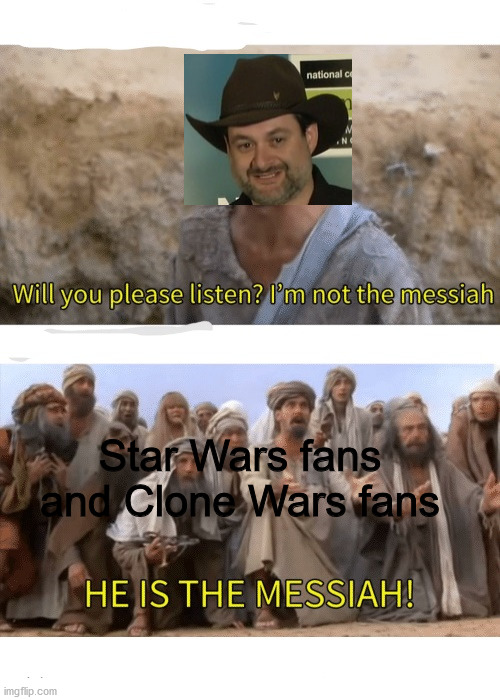 Dave Filoni should be President and CEO of Lucasfilm.... | Star Wars fans and Clone Wars fans | image tagged in he is the messiah,star wars,dank memes,memes,clone wars,disney star wars | made w/ Imgflip meme maker