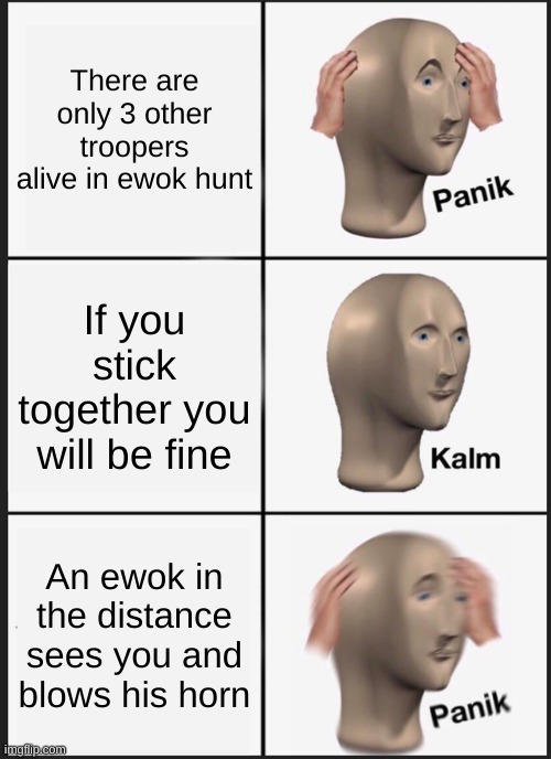 Panik Kalm Panik | There are only 3 other troopers alive in ewok hunt; If you stick together you will be fine; An ewok in the distance sees you and blows his horn | image tagged in memes,panik kalm panik | made w/ Imgflip meme maker