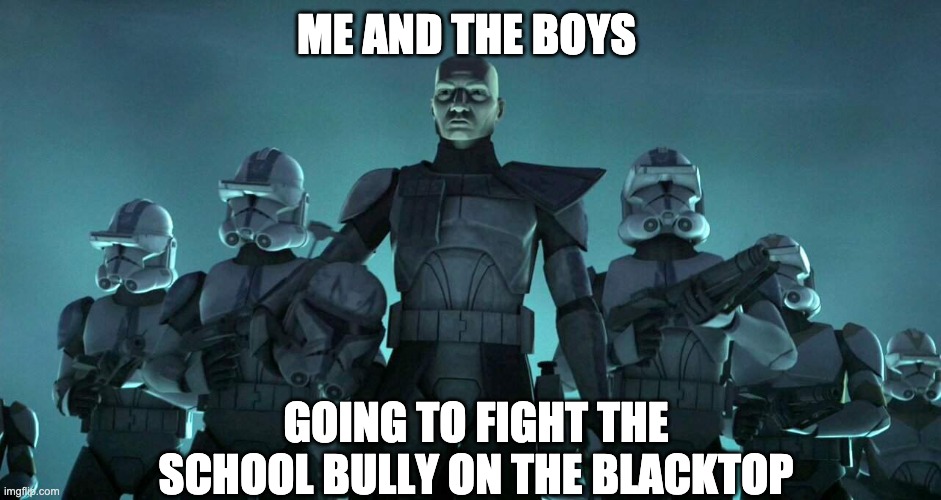 He better be scared | ME AND THE BOYS; GOING TO FIGHT THE SCHOOL BULLY ON THE BLACKTOP | image tagged in captain rex | made w/ Imgflip meme maker