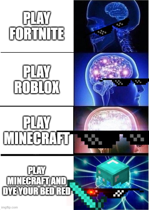 Expanding Brain | PLAY FORTNITE; PLAY ROBLOX; PLAY MINECRAFT; PLAY MINECRAFT AND DYE YOUR BED RED | image tagged in memes,expanding brain | made w/ Imgflip meme maker