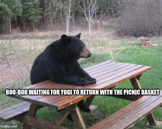 Bad Luck Bear Meme | BOO-BOO WAITING FOR YOGI TO RETURN WITH THE PICNIC BASKET | image tagged in memes,bad luck bear | made w/ Imgflip meme maker