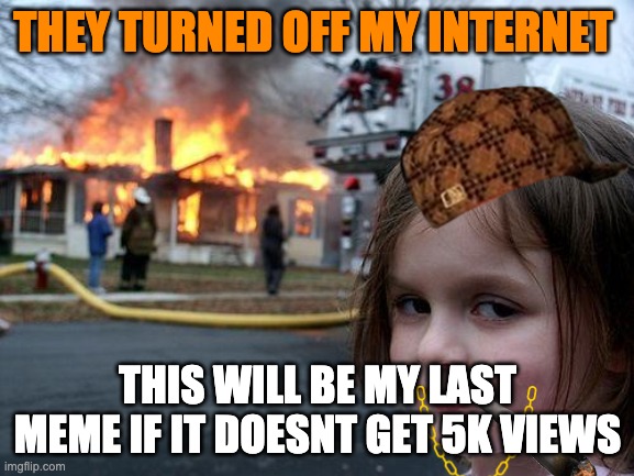 Disaster Girl Meme | THEY TURNED OFF MY INTERNET; THIS WILL BE MY LAST MEME IF IT DOESNT GET 5K VIEWS | image tagged in memes,disaster girl | made w/ Imgflip meme maker