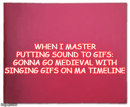 Gonna Be Sorry | WHEN I MASTER PUTTING SOUND TO GIFS: GONNA GO MEDIEVAL WITH SINGING GIFS ON MA TIMELINE | image tagged in gifs,deal with it | made w/ Imgflip images-to-gif maker