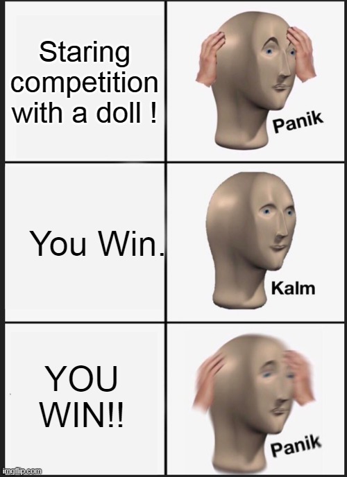 Extremeeee Panikkkkkk | Staring competition with a doll ! You Win. YOU WIN!! | image tagged in memes,panik kalm panik | made w/ Imgflip meme maker