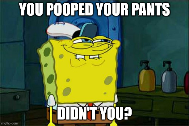 Don't You Squidward | YOU POOPED YOUR PANTS; DIDN'T YOU? | image tagged in memes,don't you squidward,gross | made w/ Imgflip meme maker