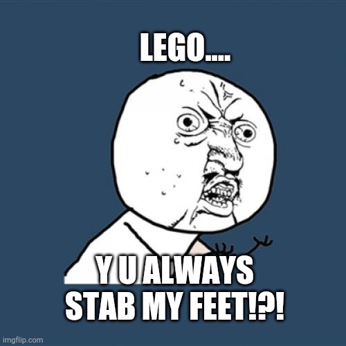 Lego of me! | LEGO.... Y U ALWAYS STAB MY FEET!?! | image tagged in memes,y u no,lego | made w/ Imgflip meme maker