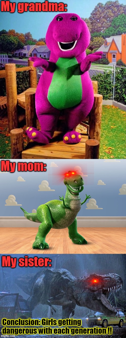 Evolution | My grandma:; My mom:; My sister:; Conclusion: Girls getting dangerous with each generation !! | image tagged in jurassic park t rex,barney the dinosaur,t-rex toy story | made w/ Imgflip meme maker