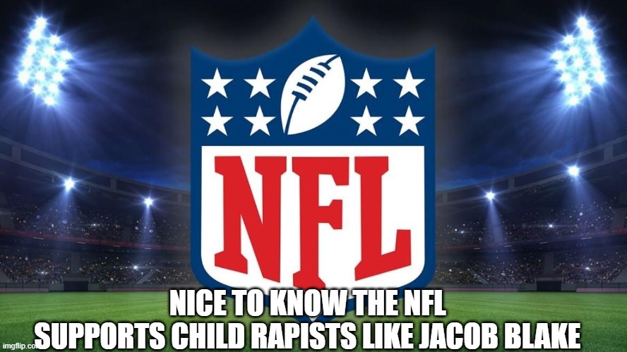Nice to know the NFL supports child rapists like Jacob Blake | NICE TO KNOW THE NFL
 SUPPORTS CHILD RAPISTS LIKE JACOB BLAKE | image tagged in nfl,jacob blake | made w/ Imgflip meme maker