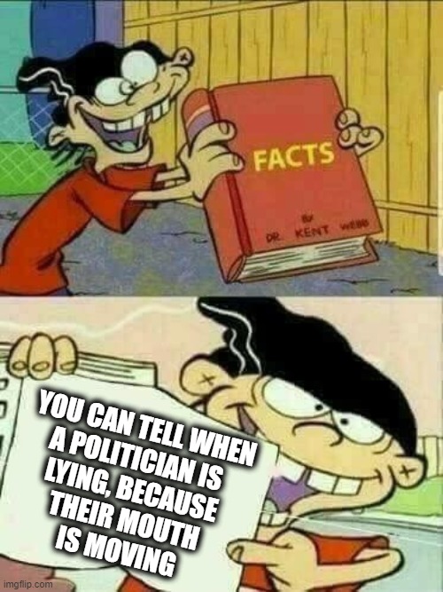Double d facts book  | YOU CAN TELL WHEN
A POLITICIAN IS 
LYING, BECAUSE
THEIR MOUTH
IS MOVING | image tagged in double d facts book | made w/ Imgflip meme maker