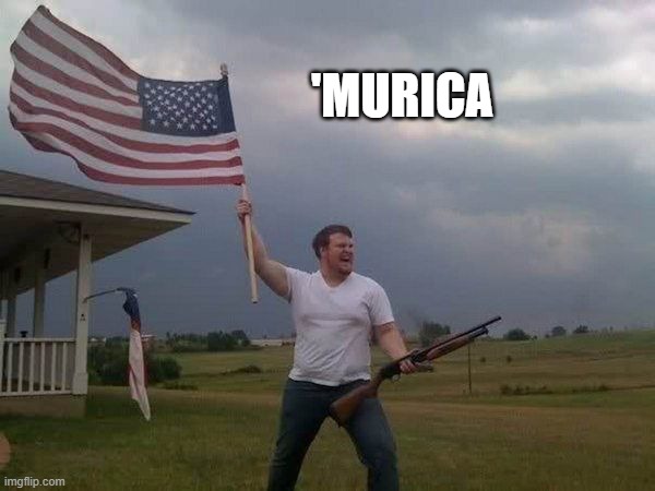 American flag shotgun guy | 'MURICA | image tagged in american flag shotgun guy | made w/ Imgflip meme maker