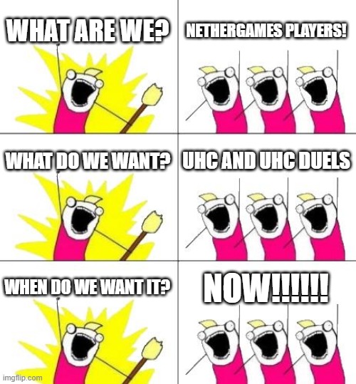 What Do We Want 3 | WHAT ARE WE? NETHERGAMES PLAYERS! WHAT DO WE WANT? UHC AND UHC DUELS; WHEN DO WE WANT IT? NOW!!!!!! | image tagged in memes,what do we want 3 | made w/ Imgflip meme maker