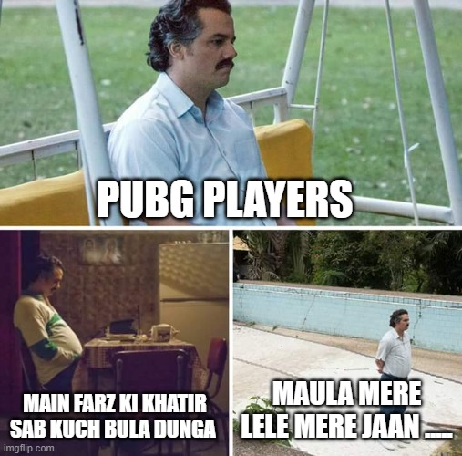 PUBG players right now | PUBG PLAYERS; MAIN FARZ KI KHATIR SAB KUCH BULA DUNGA; MAULA MERE LELE MERE JAAN ..... | image tagged in memes,sad pablo escobar | made w/ Imgflip meme maker