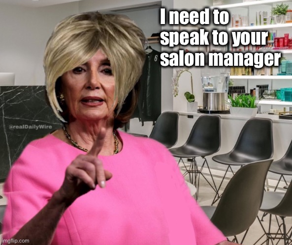 Hey Boss, Karen Pelosi wants to speak with you... | I need to speak to your salon manager | image tagged in nancy pelosi | made w/ Imgflip meme maker