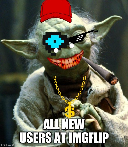 Star Wars Yoda | ALL NEW USERS AT IMGFLIP | image tagged in memes,star wars yoda | made w/ Imgflip meme maker