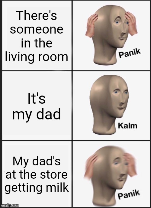 Stranger in my house | There's someone in the living room; It's my dad; My dad's at the store getting milk | image tagged in memes,panik kalm panik | made w/ Imgflip meme maker