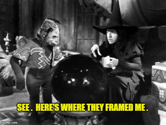 Wizard Of Oz Wicked Witch Politically Correct | SEE .  HERE'S WHERE THEY FRAMED ME . | image tagged in wizard of oz wicked witch politically correct | made w/ Imgflip meme maker