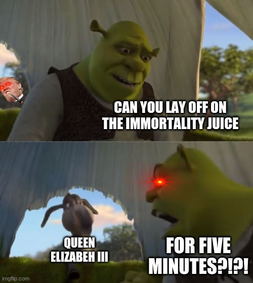 Could you not ___ for 5 MINUTES | CAN YOU LAY OFF ON THE IMMORTALITY JUICE; QUEEN ELIZABEH III; FOR FIVE MINUTES?!?! | image tagged in could you not ___ for 5 minutes | made w/ Imgflip meme maker