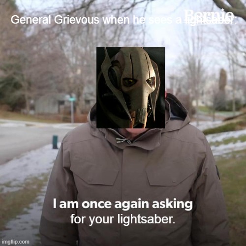 Bernie I Am Once Again Asking For Your Support | General Grievous when he sees a lightsaber:; for your lightsaber. | image tagged in memes,bernie i am once again asking for your support | made w/ Imgflip meme maker