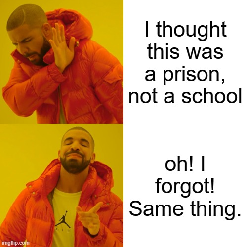 school = prison? | I thought this was a prison, not a school; oh! I forgot! Same thing. | image tagged in memes,drake hotline bling,school | made w/ Imgflip meme maker