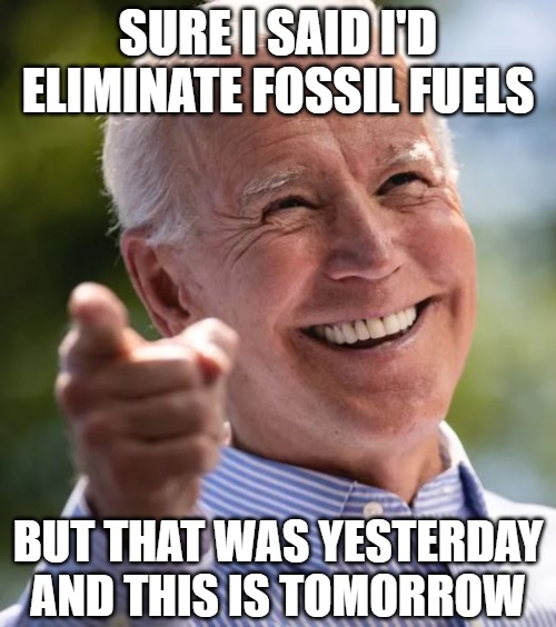 Slow Joe does the low bro | SURE I SAID I'D ELIMINATE FOSSIL FUELS; BUT THAT WAS YESTERDAY AND THIS IS TOMORROW | image tagged in biden,puppet,liar,memes,funny,2020 | made w/ Imgflip meme maker