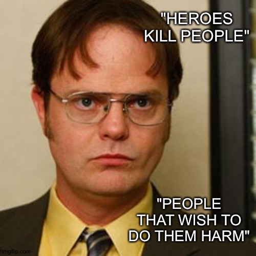 Dwight fact | "HEROES KILL PEOPLE" "PEOPLE THAT WISH TO DO THEM HARM" | image tagged in dwight fact | made w/ Imgflip meme maker
