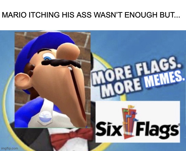 More Flags. More Memes. (SMG4 Edition) | MARIO ITCHING HIS ASS WASN’T ENOUGH BUT... | image tagged in more flags more memes smg4 edition,smg4,memes,six flags | made w/ Imgflip meme maker