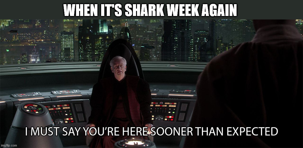 When shark week arrives a day earlier | WHEN IT'S SHARK WEEK AGAIN | image tagged in star wars prequel palpatine sooner than expected | made w/ Imgflip meme maker