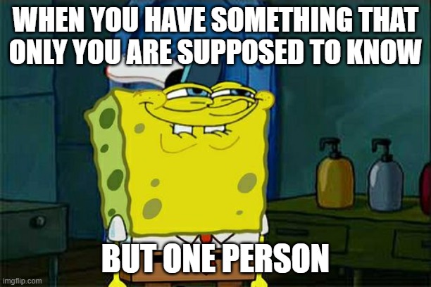 Don't You Squidward | WHEN YOU HAVE SOMETHING THAT ONLY YOU ARE SUPPOSED TO KNOW; BUT ONE PERSON | image tagged in memes,don't you squidward | made w/ Imgflip meme maker