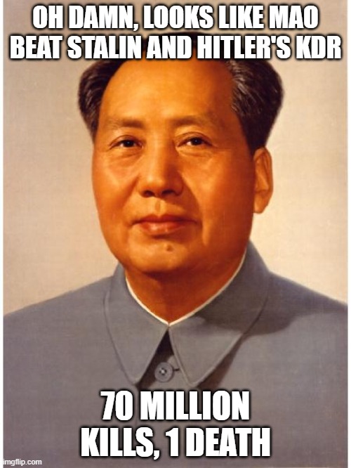 chairman mao | OH DAMN, LOOKS LIKE MAO BEAT STALIN AND HITLER'S KDR; 70 MILLION KILLS, 1 DEATH | image tagged in chairman mao | made w/ Imgflip meme maker