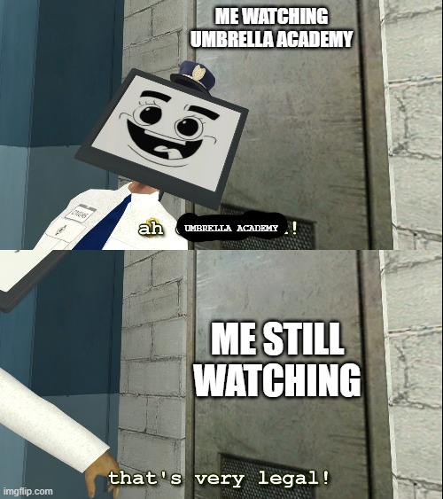 VERY. | ME WATCHING UMBRELLA ACADEMY; UMBRELLA ACADEMY; ME STILL WATCHING | image tagged in mr moniter that's very legal,netflix,umbrella academy | made w/ Imgflip meme maker