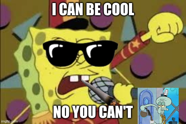 Spongebob trying to be cool | I CAN BE COOL; NO YOU CAN'T | image tagged in spongebob,squidward | made w/ Imgflip meme maker