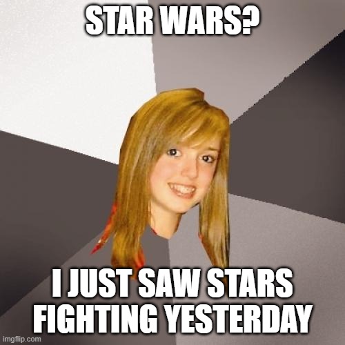 War thats of stars | STAR WARS? I JUST SAW STARS FIGHTING YESTERDAY | image tagged in memes,musically oblivious 8th grader,star wars,stars,funny,stop reading the tags | made w/ Imgflip meme maker