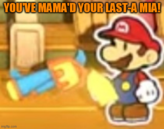 You've mamad your last mia | YOU'VE MAMA'D YOUR LAST-A MIA! | image tagged in you've mamad your last mia | made w/ Imgflip meme maker