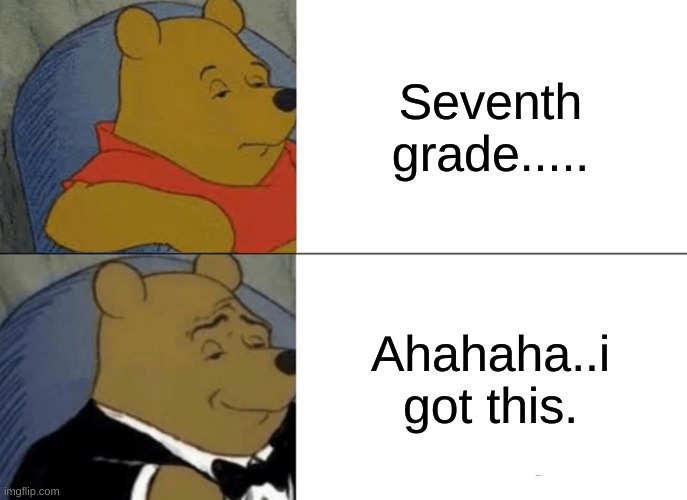 Tuxedo Winnie The Pooh Meme | Seventh grade..... Ahahaha..i got this. | image tagged in memes,tuxedo winnie the pooh | made w/ Imgflip meme maker