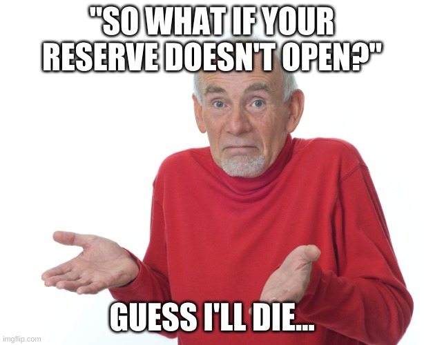 "SO WHAT IF YOUR RESERVE DOESN'T OPEN?"; GUESS I'LL DIE... | made w/ Imgflip meme maker