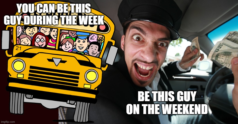 Limousine Driver | YOU CAN BE THIS GUY DURING THE WEEK; BE THIS GUY ON THE WEEKEND | image tagged in school bus,bus driver | made w/ Imgflip meme maker