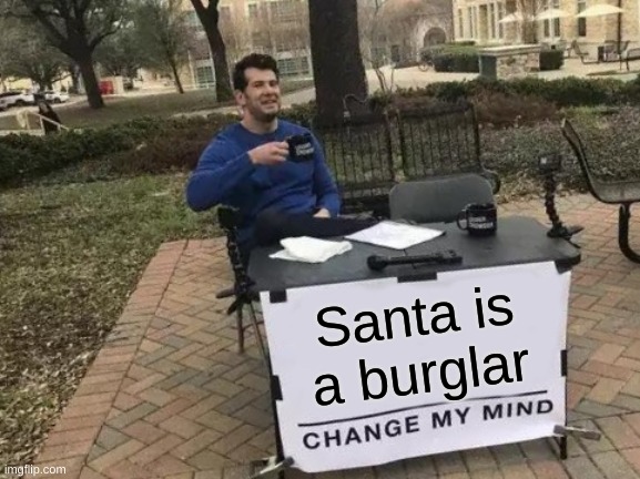 christams bad | Santa is a burglar | image tagged in memes,change my mind | made w/ Imgflip meme maker