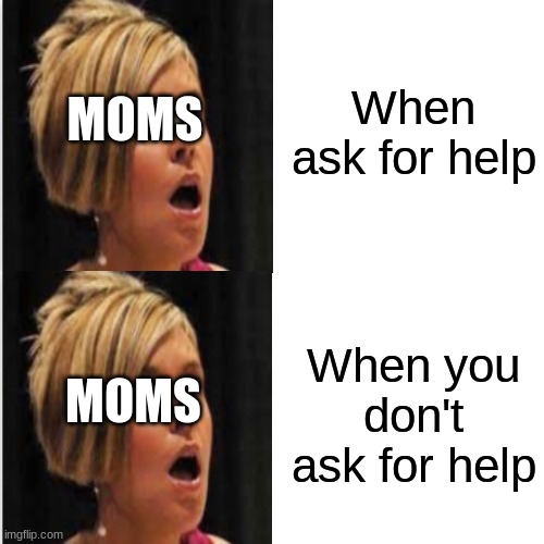 Dank | When ask for help; MOMS; When you don't ask for help; MOMS | image tagged in memes,drake hotline bling | made w/ Imgflip meme maker