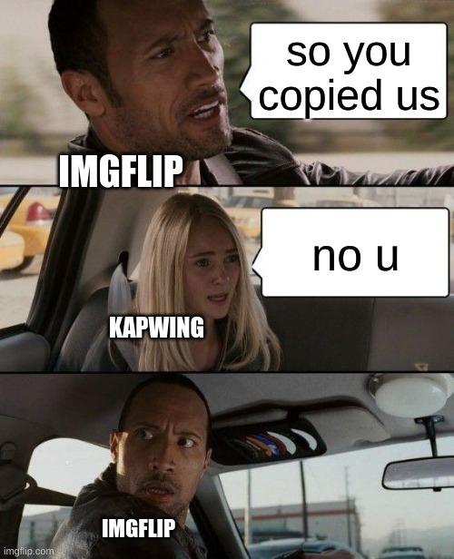 IMGFLIP VS KAPWING | so you copied us; IMGFLIP; no u; KAPWING; IMGFLIP | image tagged in memes,the rock driving,copied | made w/ Imgflip meme maker
