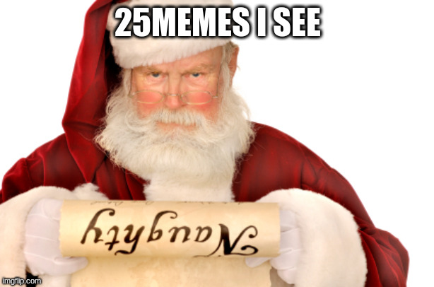 Santa Naughty List | 25MEMES I SEE | image tagged in santa naughty list | made w/ Imgflip meme maker