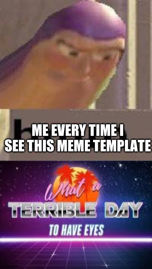 ME EVERY TIME I SEE THIS MEME TEMPLATE | image tagged in buzz lightyear hmm,what a terrible day to have eyes | made w/ Imgflip meme maker