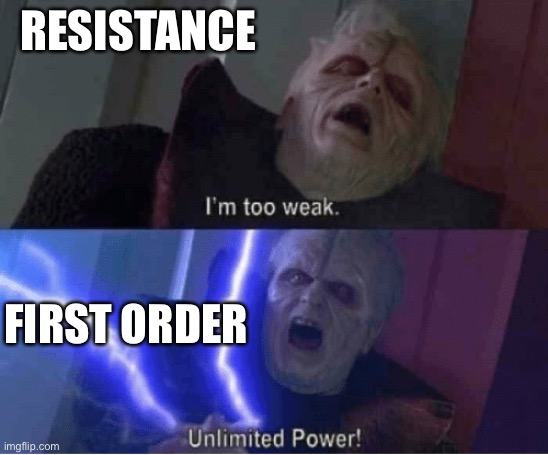 The rebellion wasn't exactly weak but the resistance | RESISTANCE; FIRST ORDER | image tagged in too weak unlimited power | made w/ Imgflip meme maker