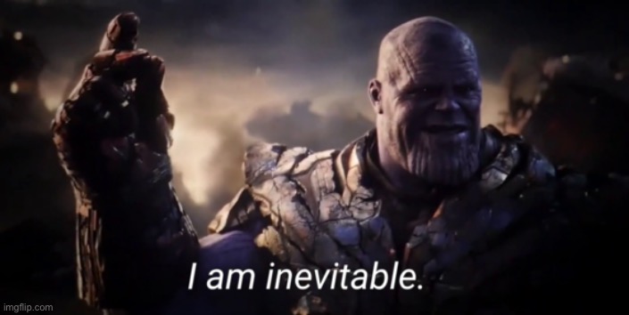 I am inevitable | image tagged in i am inevitable | made w/ Imgflip meme maker