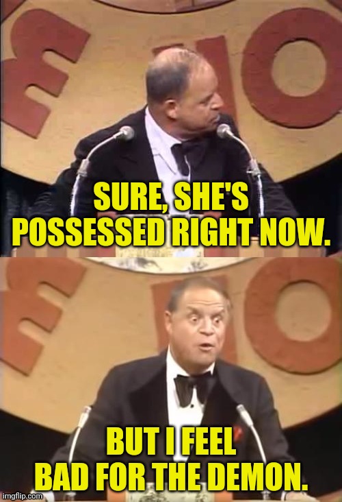 Don Rickles Roast | SURE, SHE'S POSSESSED RIGHT NOW. BUT I FEEL BAD FOR THE DEMON. | image tagged in don rickles roast | made w/ Imgflip meme maker