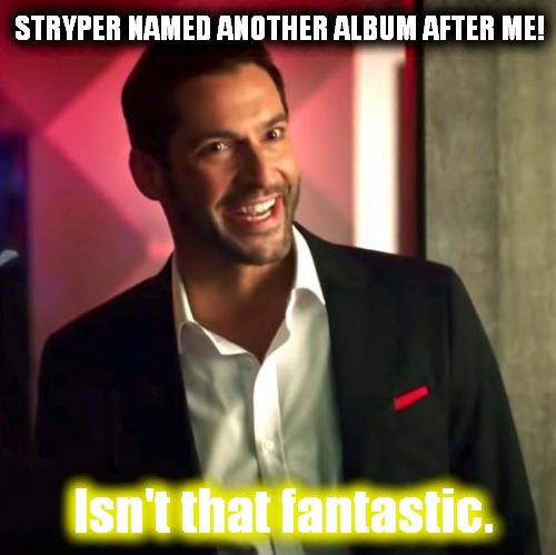 Stryper Lucifer even believes | STRYPER NAMED ANOTHER ALBUM AFTER ME! Isn't that fantastic. | image tagged in stryper,devil,lucifer | made w/ Imgflip meme maker