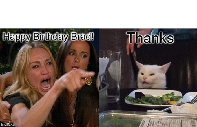 Woman Yelling At Cat | Happy Birthday Brad! Thanks | image tagged in memes,woman yelling at cat | made w/ Imgflip meme maker