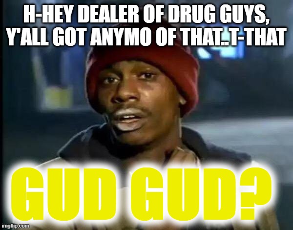 H-HEY DEALER OF DRUG GUYS, Y'ALL GOT ANYMO OF THAT..T-THAT GUD GUD? | image tagged in memes,y'all got any more of that | made w/ Imgflip meme maker